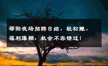 邵阳夜场招聘日结，轻松赚，福利爆棚，机会不容错过！