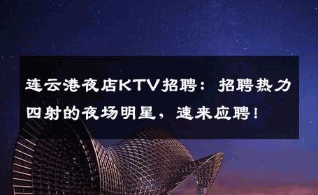 连云港夜店KTV招聘：招聘热力四射的夜场明星，速来应聘！