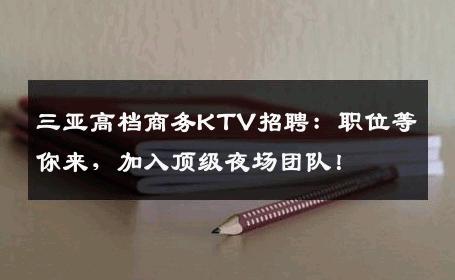 三亚高档商务KTV招聘：职位等你来，加入顶级夜场团队！