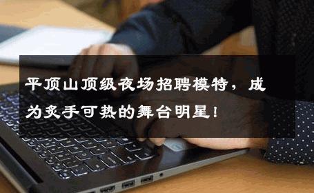平顶山顶级夜场招聘模特，成为炙手可热的舞台明星！