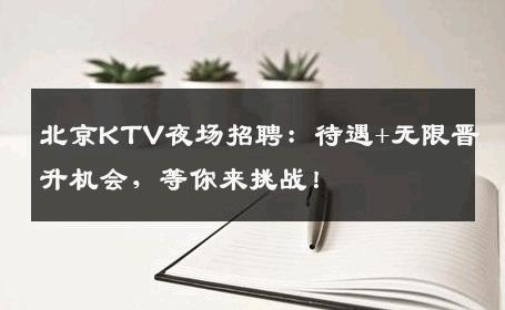 北京KTV夜场招聘：待遇+无限晋升机会，等你来挑战！