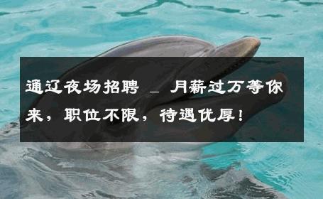 通辽夜场招聘 _ 月薪过万等你来，职位不限，待遇优厚！