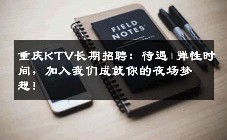 重庆KTV长期招聘：待遇+弹性时间，加入我们成就你的夜场梦想！