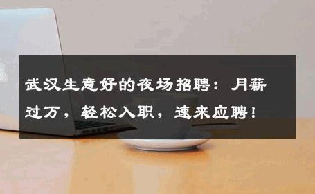 武汉生意好的夜场招聘：月薪过万，轻松入职，速来应聘！