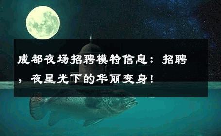成都夜场招聘模特信息：招聘，夜星光下的华丽变身！