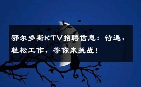 鄂尔多斯KTV招聘信息：待遇，轻松工作，等你来挑战！