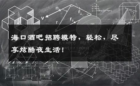 海口酒吧招聘模特，轻松，尽享炫酷夜生活！