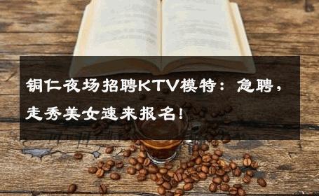 铜仁夜场招聘KTV模特：急聘，走秀美女速来报名！