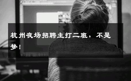 杭州夜场招聘主打二班，不是梦！