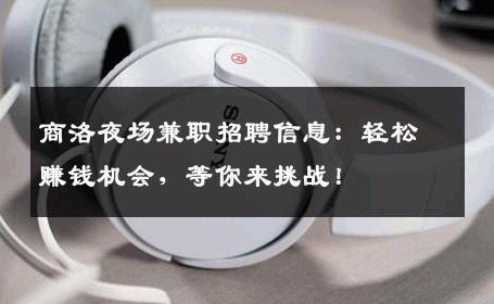 商洛夜场兼职招聘信息：轻松赚钱机会，等你来挑战！