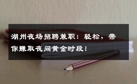湖州夜场招聘兼职：轻松，带你赚取夜间黄金时段！
