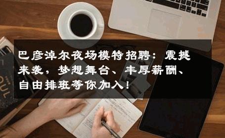 巴彦淖尔夜场模特招聘：震撼来袭，梦想舞台、丰厚薪酬、自由排班等你加入！