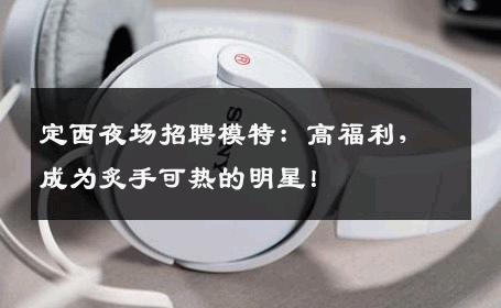 定西夜场招聘模特：高福利，成为炙手可热的明星！