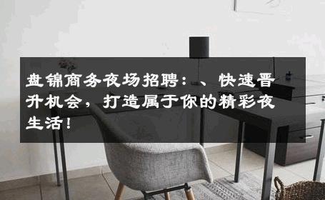 盘锦商务夜场招聘：、快速晋升机会，打造属于你的精彩夜生活！