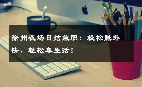 徐州夜场日结兼职：轻松赚外快，轻松享生活！
