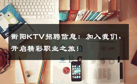 衡阳KTV招聘信息：加入我们，开启精彩职业之旅！