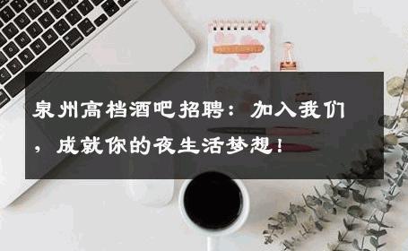 泉州高档酒吧招聘：加入我们，成就你的夜生活梦想！