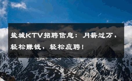 盐城KTV招聘信息：月薪过万，轻松赚钱，轻松应聘！