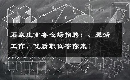 石家庄商务夜场招聘：、灵活工作，优质职位等你来！