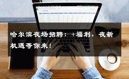 哈尔滨夜场招聘：+福利，夜新机遇等你来！