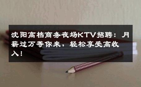 沈阳高档商务夜场KTV招聘：月薪过万等你来，轻松享受高收入！