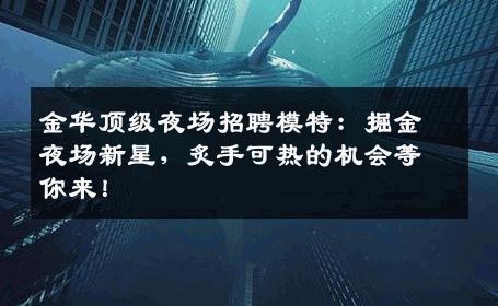 金华顶级夜场招聘模特：掘金夜场新星，炙手可热的机会等你来！