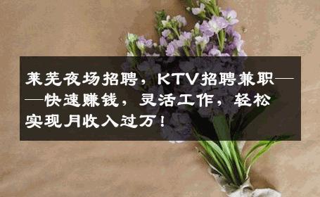 莱芜夜场招聘，KTV招聘兼职——快速赚钱，灵活工作，轻松实现月收入过万！