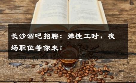 长沙酒吧招聘：弹性工时，夜场职位等你来！