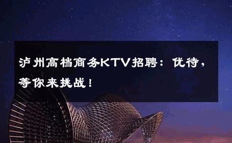 泸州高档商务KTV招聘：优待，等你来挑战！