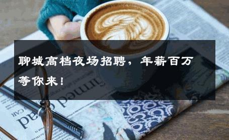 聊城高档夜场招聘，年薪百万等你来！
