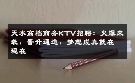 天水高档商务KTV招聘：火爆来袭，晋升通道，梦想成真就在现在