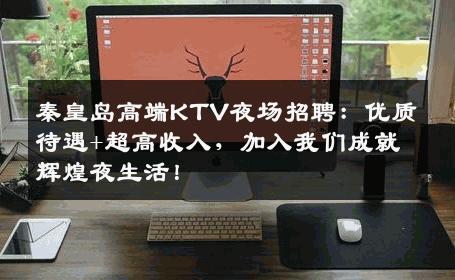 秦皇岛高端KTV夜场招聘：优质待遇+超高收入，加入我们成就辉煌夜生活！
