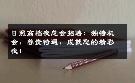 日照高档夜总会招聘：独特机会，尊贵待遇，成就您的精彩夜！