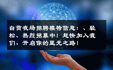 自贡夜场招聘模特信息：、轻松、热烈招募中！赶快加入我们，开启你的星光之路！