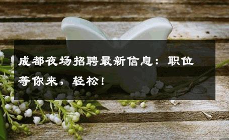 成都夜场招聘最新信息：职位等你来，轻松！