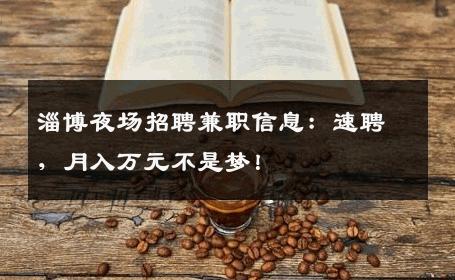 淄博夜场招聘兼职信息：速聘，月入万元不是梦！