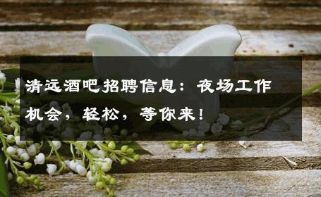 清远酒吧招聘信息：夜场工作机会，轻松，等你来！