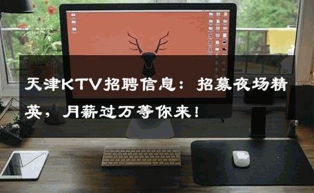 天津KTV招聘信息：招募夜场精英，月薪过万等你来！