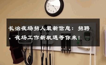 长治夜场招人最新信息：招聘，夜场工作新机遇等你来！