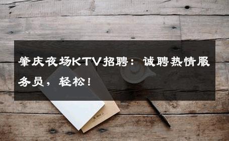 肇庆夜场KTV招聘：诚聘热情服务员，轻松！