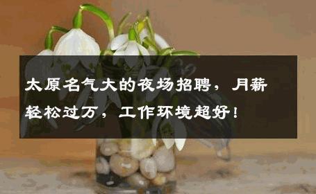 太原名气大的夜场招聘，月薪轻松过万，工作环境超好！