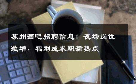苏州酒吧招聘信息：夜场岗位激增，福利成求职新热点