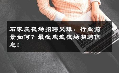 石家庄夜场招聘火爆，行业前景如何？最受欢迎夜场招聘信息！