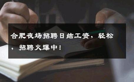 合肥夜场招聘日结工资，轻松，招聘火爆中！