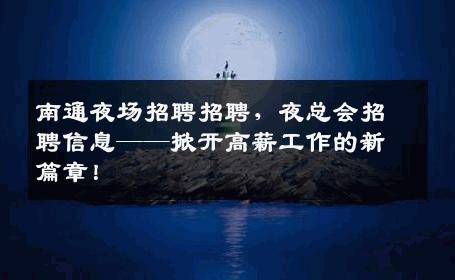 南通夜场招聘招聘，夜总会招聘信息——掀开高薪工作的新篇章！