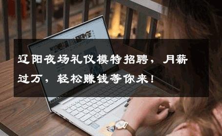 辽阳夜场礼仪模特招聘，月薪过万，轻松赚钱等你来！