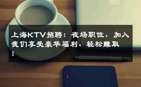 上海KTV招聘：夜场职位，加入我们享受豪华福利，轻松赚取！