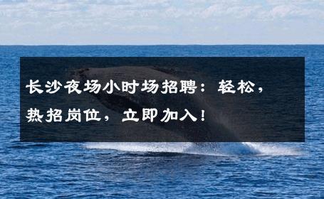 长沙夜场小时场招聘：轻松，热招岗位，立即加入！