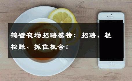 鹤壁夜场招聘模特：招聘，轻松赚，抓住机会！