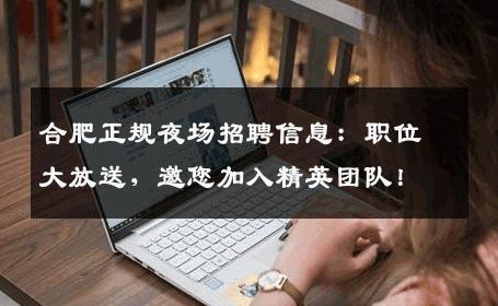 合肥正规夜场招聘信息：职位大放送，邀您加入精英团队！